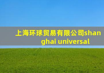 上海环球贸易有限公司shanghai universal